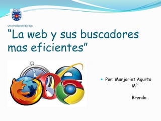 Universidad del Bio Bio.



“La web y sus buscadores
mas eficientes”

                            Por: Marjoriet Agurto
                                         M°
      Arzola
                                         Brenda
      Órdenes
 