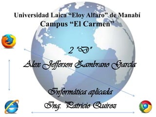 Universidad Laica “Eloy Alfaro” de Manabí
        Campus “El Carmen”


                2 “D”
   Alex Jefferson Zambrano García

         Informática aplicada
         Ing. Patricio Quiroz
 