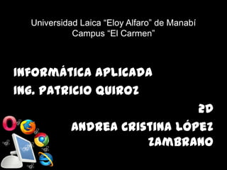 Universidad Laica “Eloy Alfaro” de Manabí
            Campus “El Carmen”



Informática aplicada
Ing. Patricio Quiroz
                               2D
            Andrea Cristina López
                       Zambrano
 