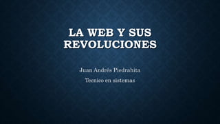 LA WEB Y SUS
REVOLUCIONES
Juan Andrés Piedrahita
Tecnico en sistemas
 