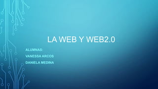 LA WEB Y WEB2.0
ALUMNAS:
VANESSA ARCOS
DANIELA MEDINA
 
