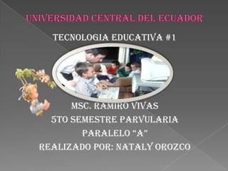 TECNOLOGIA EDUCATIVA #1




      MSC. RAMIRO VIVAS
  5to semestre parvularia
        Paralelo “a”
Realizado por: nataly orozco
 