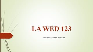 LA WED 123
LAURA CELEITA OVIEDO
 