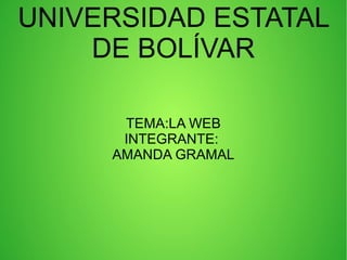 UNIVERSIDAD ESTATAL
DE BOLÍVAR
TEMA:LA WEB
INTEGRANTE:
AMANDA GRAMAL
 