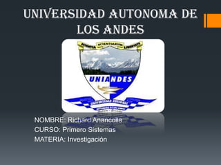 UNIVERSIDAD AUTONOMA DE
       LOS ANDES




 NOMBRE: Richard Anancolla
 CURSO: Primero Sistemas
 MATERIA: Investigación
 