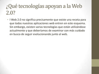 ¿Qué tecnologías apoyan a la Web 2.0?<br />l Web 2.0 no significa precisamente que existe una receta para que todas nuestr...