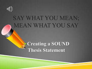 Say What You Mean; Mean What You Say Creating a SOUND  Thesis Statement 