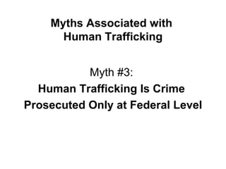 Myths Associated with  Human Trafficking Myth #3:  Human Trafficking Is Crime  Prosecuted Only at Federal Level 