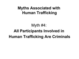 Myths Associated with  Human Trafficking Myth #4:  All Participants Involved in  Human Trafficking Are Criminals 