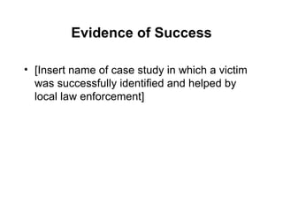 Evidence of Success [Insert name of case study in which a victim was successfully identified and helped by local law enforcement] 