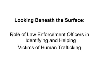 Looking Beneath the Surface: Role of Law Enforcement Officers in Identifying and Helping  Victims of Human Trafficking 