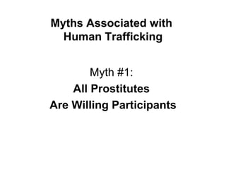 Myths Associated with  Human Trafficking Myth #1:  All Prostitutes  Are Willing Participants 