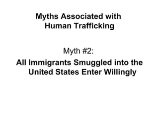 Myths Associated with  Human Trafficking Myth #2:  All Immigrants Smuggled into the United States Enter Willingly 