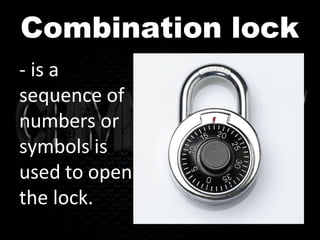 Combination lock
- is a
sequence of
numbers or
symbols is
used to open
the lock.
 