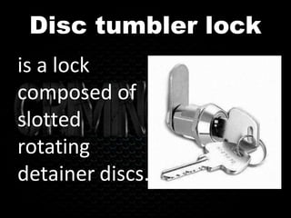 Disc tumbler lock
is a lock
composed of
slotted
rotating
detainer discs.
 