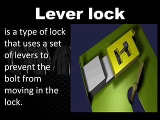Lever lock
is a type of lock
that uses a set
of levers to
prevent the
bolt from
moving in the
lock.
 