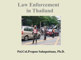 Law Enforcement  in Thailand Pol.Col.Prapon Sahapattana, Ph.D. 