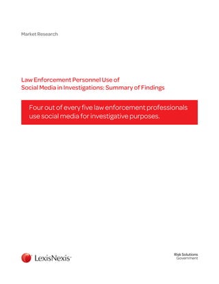 Market Research
Law Enforcement Personnel Use of
Social Media in Investigations: Summary of Findings
Four out of every five law enforcement professionals
use social media for investigative purposes.
Risk Solutions
Government
 