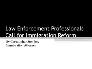 Law Enforcement Professionals
Call for Immigration Reform
By Christopher Stender,
Immigration Attorney
 