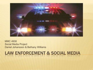 MMC 4930
Social Media Project
Daniel Johansson & Bethany Williams

LAW ENFORCEMENT & SOCIAL MEDIA
 