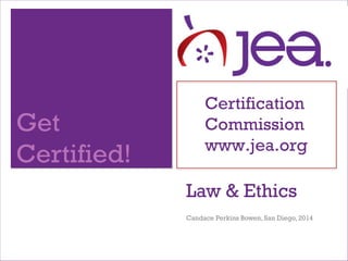 Get
Certified!
Certification
Commission
www.jea.org
Law & Ethics
Candace Perkins Bowen, San Diego, 2014
 