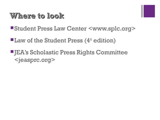 Where to lookWhere to look
Student Press Law Center <www.splc.org>
Law of the Student Press (4th
edition)
JEA’s Scholastic Press Rights Committee
<jeasprc.org>
 