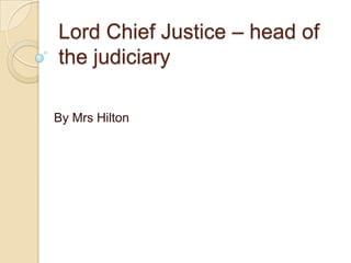 Lord Chief Justice – head of
the judiciary

By Mrs Hilton
 