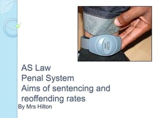 AS Law
 Penal System
 Aims of sentencing and
 reoffending rates
By Mrs Hilton
 