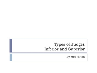 Types of Judges
Inferior and Superior
           By Mrs Hilton
 