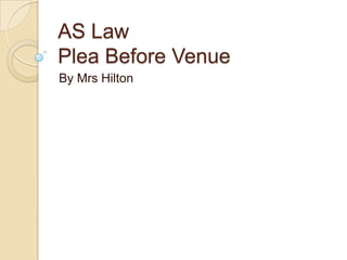AS Law
Plea Before Venue
By Mrs Hilton
 