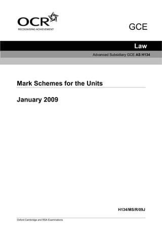 GCE

                                                              Law
                                        Advanced Subsidiary GCE AS H134




Mark Schemes for the Units

January 2009




                                                     H134/MS/R/09J

Oxford Cambridge and RSA Examinations
 