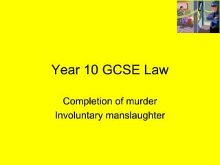 Year 10 GCSE Law Completion of murder Involuntary manslaughter 