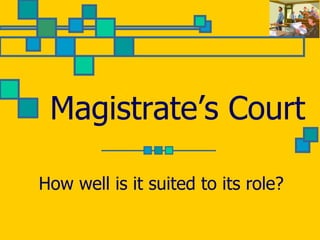 Magistrate’s Court
How well is it suited to its role?
 