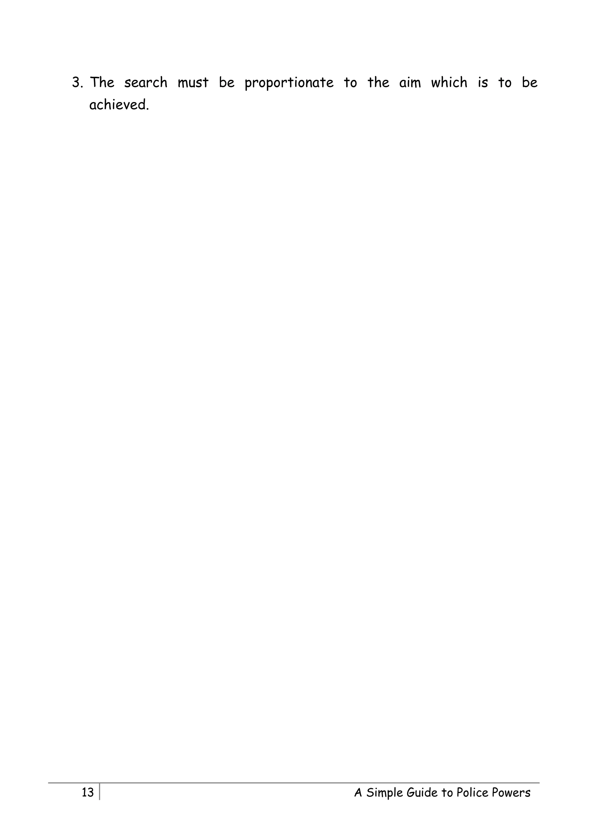 3. The search must be proportionate to the aim which is to be
  achieved.




 13                                 A Simple Guide to Police Powers
 