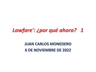 Lawfare': ¿por qué ahora? 1
JUAN CARLOS MONEDERO
6 DE NOVIEMBRE DE 2022
 