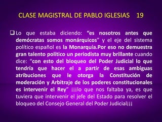 CLASE MAGISTRAL DE PABLO IGLESIAS 19
Lo que estaba diciendo: “es nosotros antes que
demócratas somos monárquicos” y el ej...