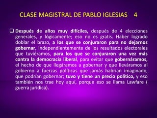 CLASE MAGISTRAL DE PABLO IGLESIAS 4
 Después de años muy difíciles, después de 4 elecciones
generales, y lógicamente; eso...