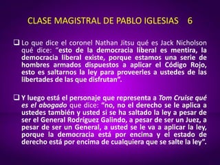 CLASE MAGISTRAL DE PABLO IGLESIAS 6
 Lo que dice el coronel Nathan Jitsu qué es Jack Nicholson
qué dice: “esto de la demo...