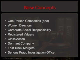 New Concepts
• One Person Companies (opc)
• Women Directors
• Corporate Social Responsibility.
• Registered Valuers
• Class Action
• Dormant Company
• Fast Track Mergers
• Serious Fraud Investigation Office
 
