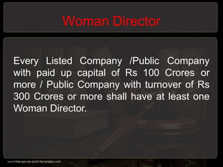 Woman Director
Every Listed Company /Public Company
with paid up capital of Rs 100 Crores or
more / Public Company with turnover of Rs
300 Crores or more shall have at least one
Woman Director.
 