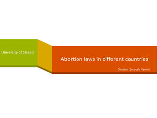 Abortion laws in different countries
University of Szeged
Director : Soroush Namini
 