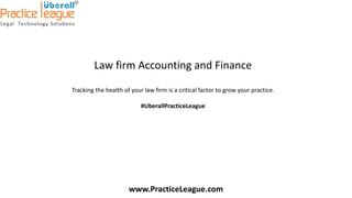 Law firm Accounting and Finance
Tracking the health of your law firm is a critical factor to grow your practice.
#UberallPracticeLeague
www.PracticeLeague.com
 