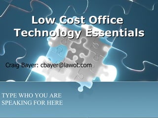 Low Cost Office  Technology Essentials Craig Bayer: cbayer@lawot.com TYPE WHO YOU ARE SPEAKING FOR HERE 