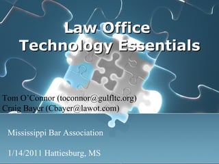 Law Office  Technology Essentials Tom O’Connor (toconnor@gulfltc.org) Craig Bayer (Cbayer@lawot.com) Mississippi Bar Association 1/14/2011 Hattiesburg, MS 