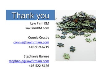 Thank you
            Law Firm KM
         LawFirmKM.com

           Connie Crosby
  connie@lawfirmkm.com
           416-919-6719

         Stephanie Barnes
stephanie@lawfirmkm.com
            416-522-5126
 