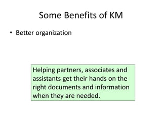 Some Benefits of KM
• Better organization




       Helping partners, associates and
       assistants get their hands on the
       right documents and information
       when they are needed.
 