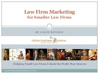 Law Firm Marketing
for Smaller Law Firms

BY COLIN RITCHIE

Helping Small Law Firms Unlock the Profit They Deserve
Law Firm Marketing, Marketing a Law Firm

 