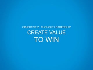 OBJECTIVE 2: THOUGHT LEADERSHIP
CREATE VALUE
TO WIN
 