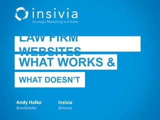 Andy Halko
@andyhalko
Insivia
@insivia
LAW FIRM
WEBSITES
WHAT WORKS &
WHAT DOESN’T
 