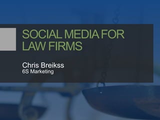 SOCIAL MEDIA FOR LAW FIRMS Chris Breikss 6S Marketing 